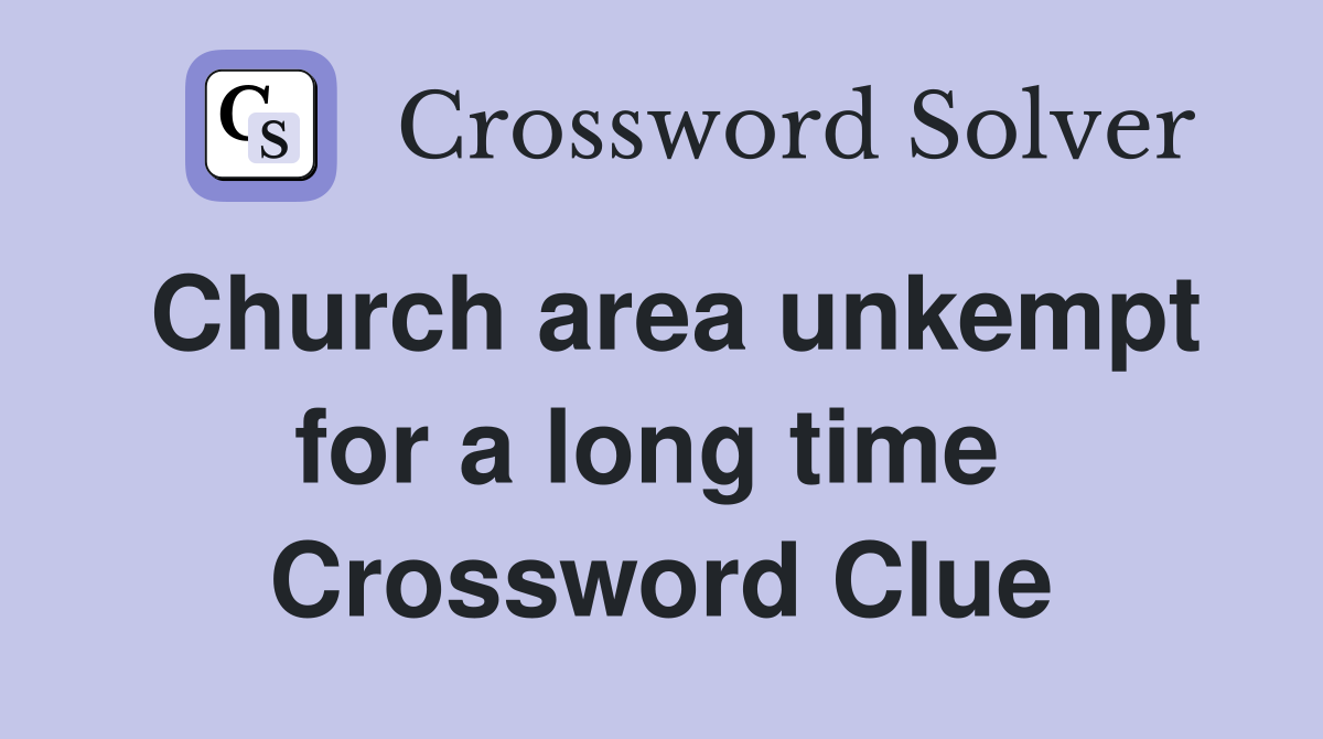 Church area unkempt for a long time  Crossword Clue