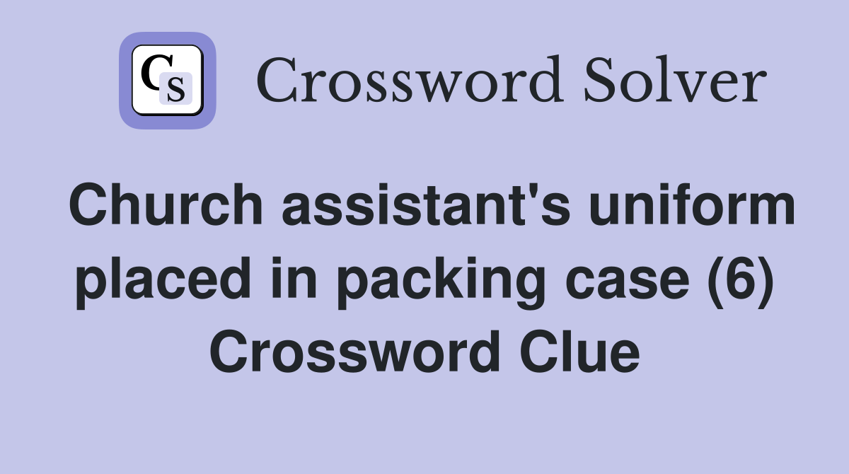 Church assistant's uniform placed in packing case (6) Crossword Clue