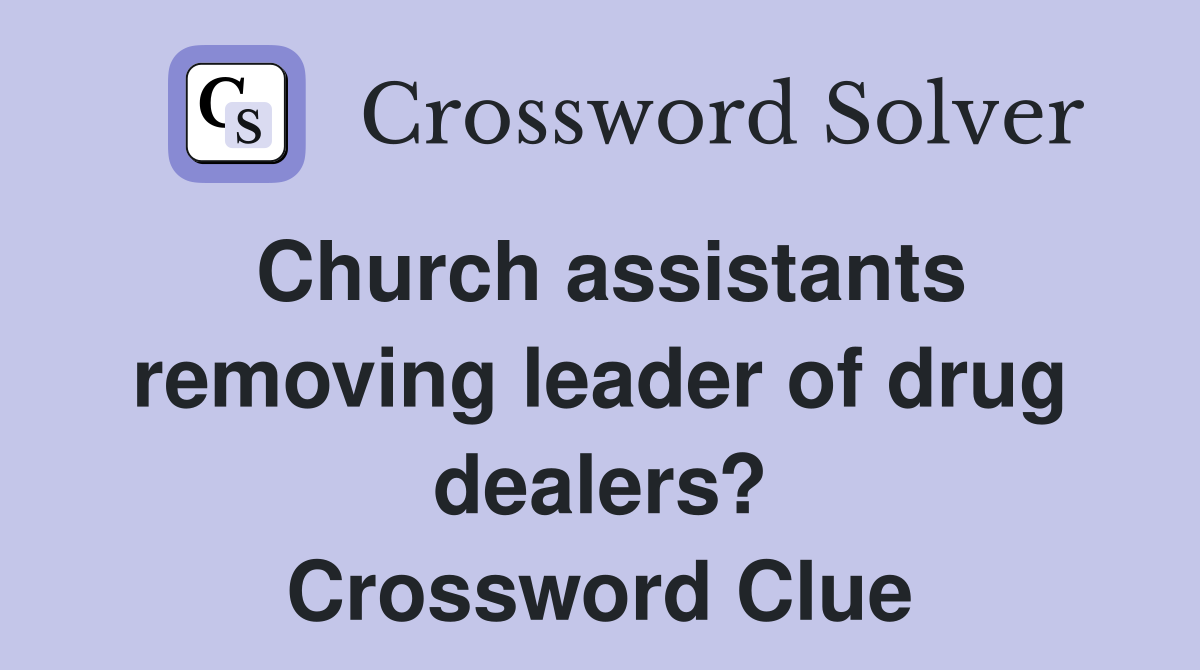 Church assistants removing leader of drug dealers? Crossword Clue