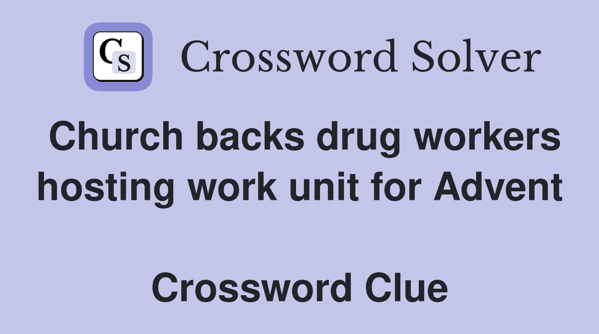 Church backs drug workers hosting work unit for Advent  Crossword Clue