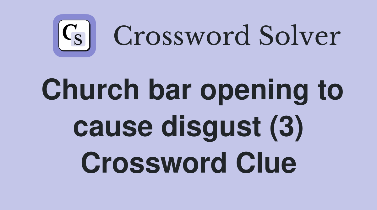 Church bar opening to cause disgust (3) Crossword Clue