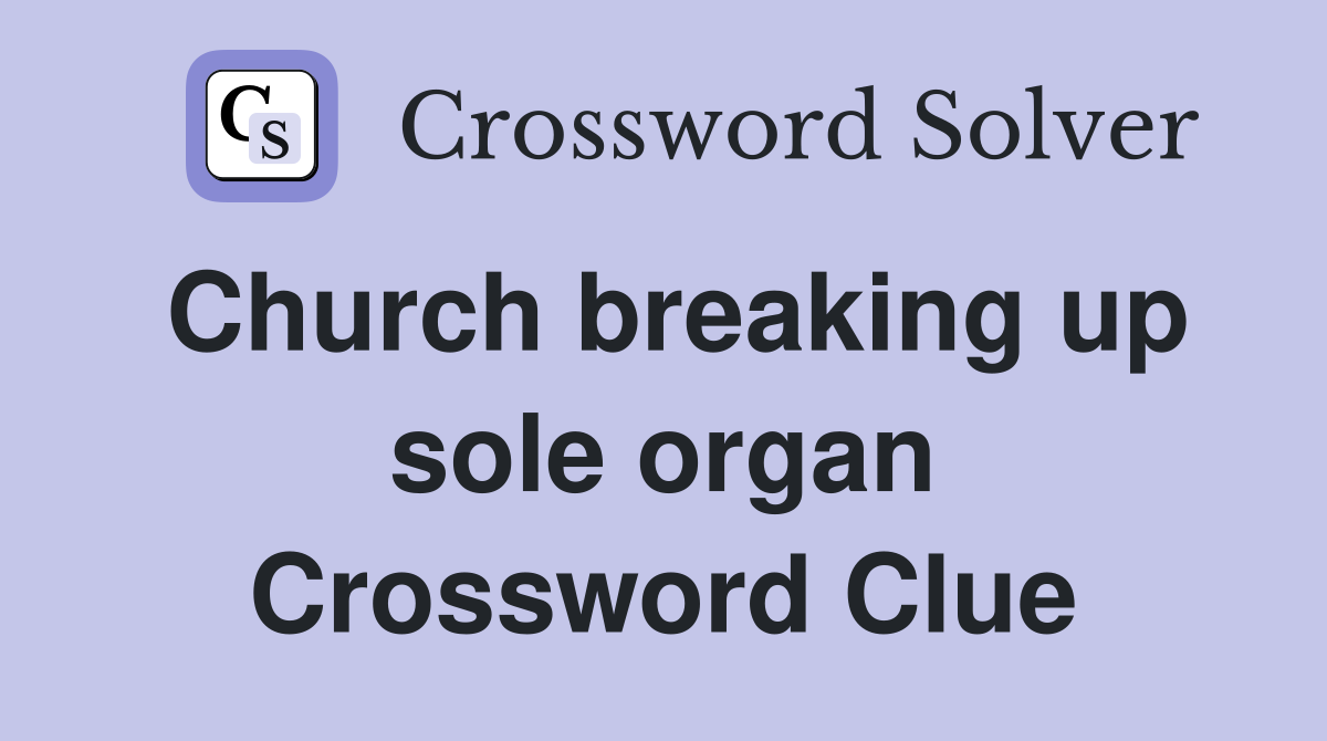 Church breaking up sole organ Crossword Clue