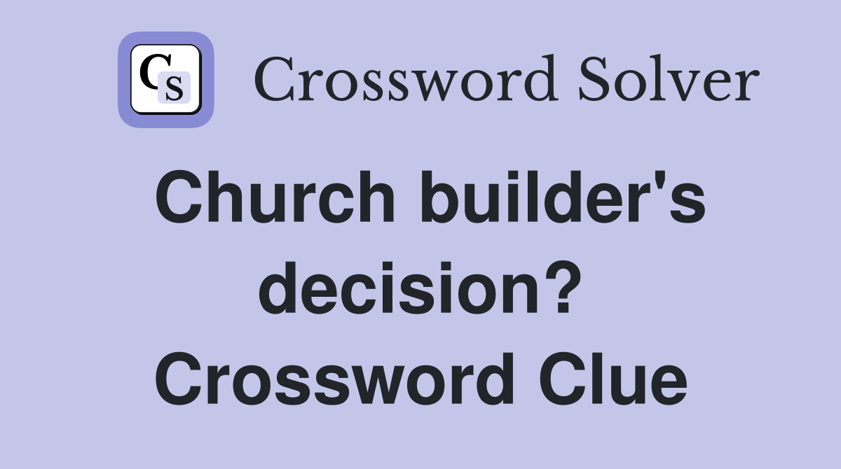Church builder's decision? Crossword Clue