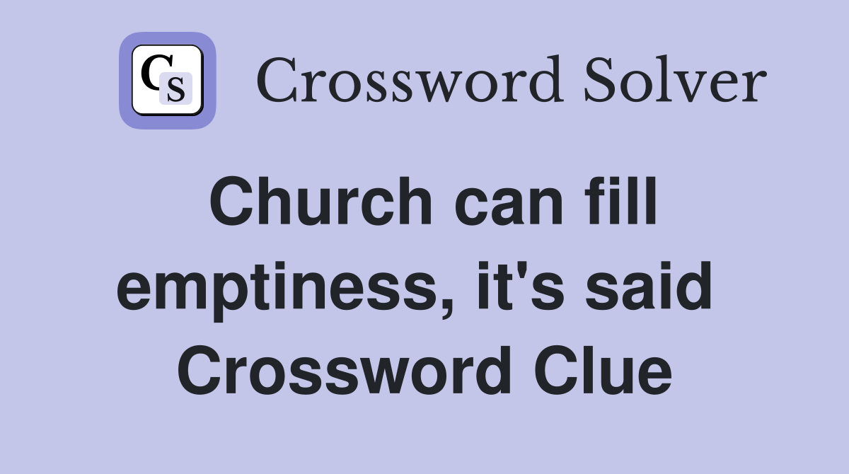 Church can fill emptiness, it's said  Crossword Clue