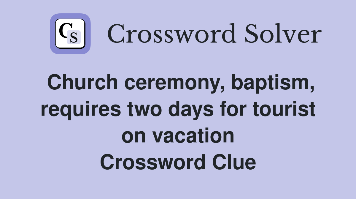 Church ceremony, baptism, requires two days for tourist on vacation Crossword Clue
