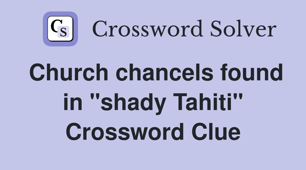 Church chancels found in "shady Tahiti" Crossword Clue