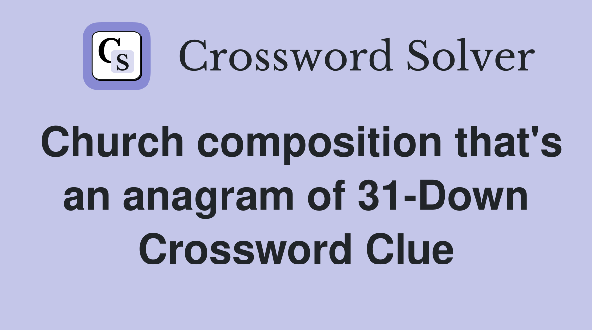 Church composition that's an anagram of 31-Down Crossword Clue