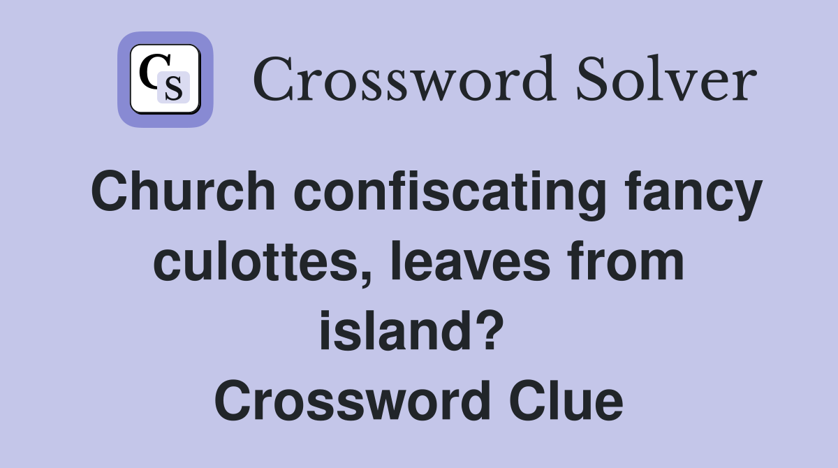 Church confiscating fancy culottes, leaves from island?  Crossword Clue