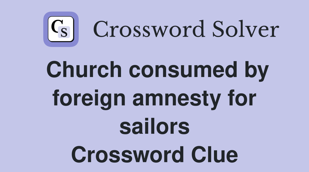 Church consumed by foreign amnesty for sailors Crossword Clue
