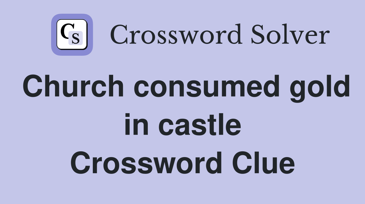 Church consumed gold in castle Crossword Clue