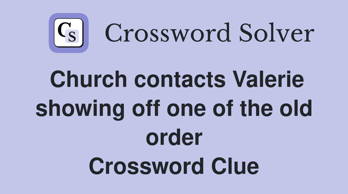 Church contacts Valerie showing off one of the old order Crossword Clue