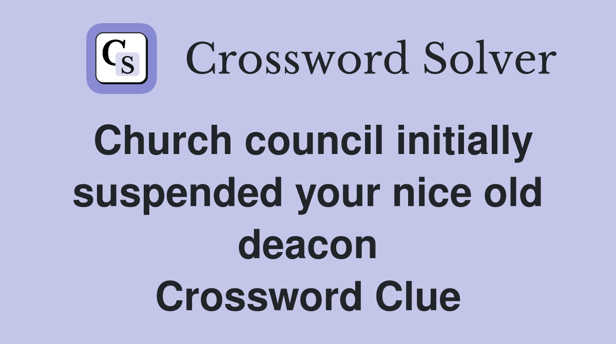 Church council initially suspended your nice old deacon Crossword Clue