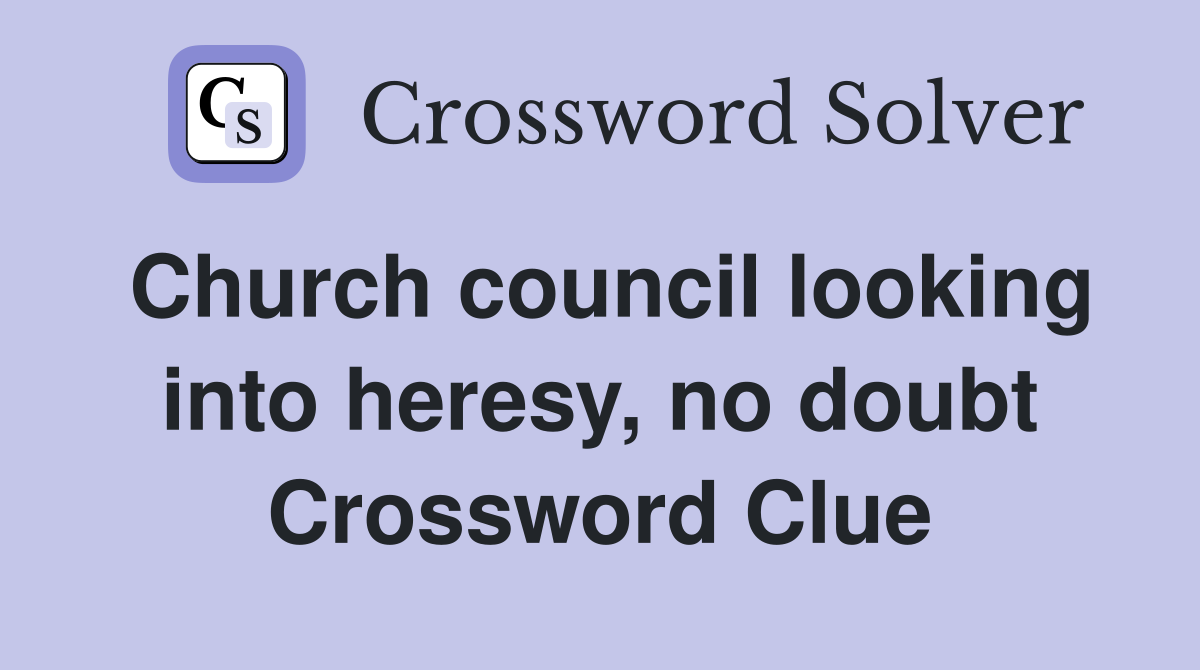 Church council looking into heresy, no doubt Crossword Clue