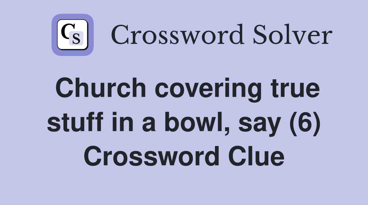 Church covering true stuff in a bowl, say (6) Crossword Clue