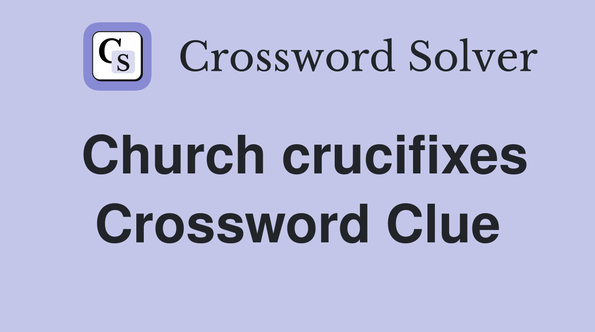 Church crucifixes Crossword Clue