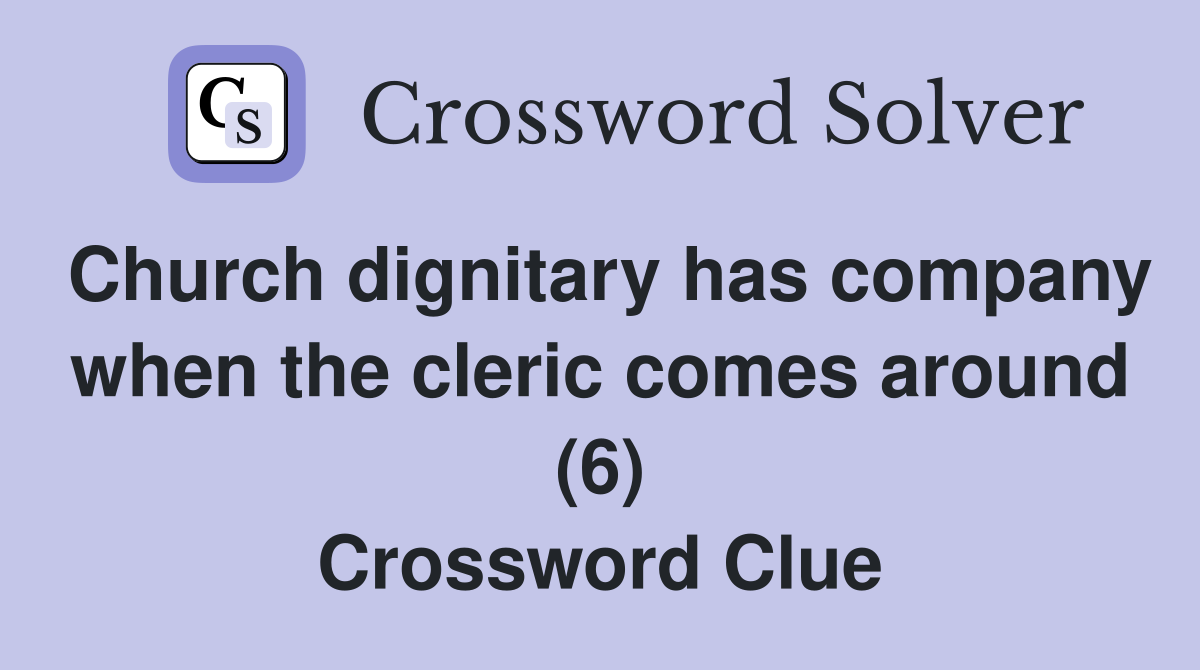 Church dignitary has company when the cleric comes around (6) Crossword Clue