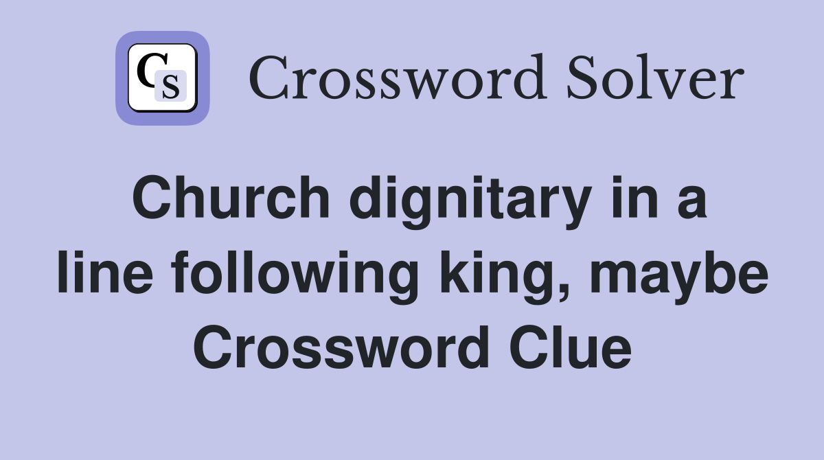 Church dignitary in a line following king, maybe Crossword Clue
