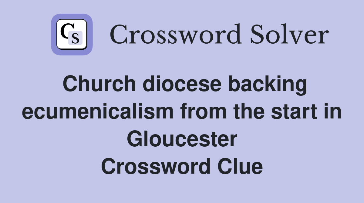 Church diocese backing ecumenicalism from the start in Gloucester Crossword Clue