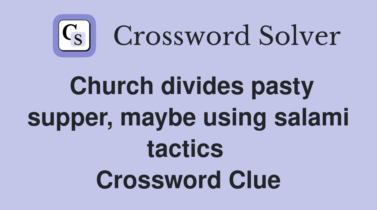 Church divides pasty supper, maybe using salami tactics  Crossword Clue