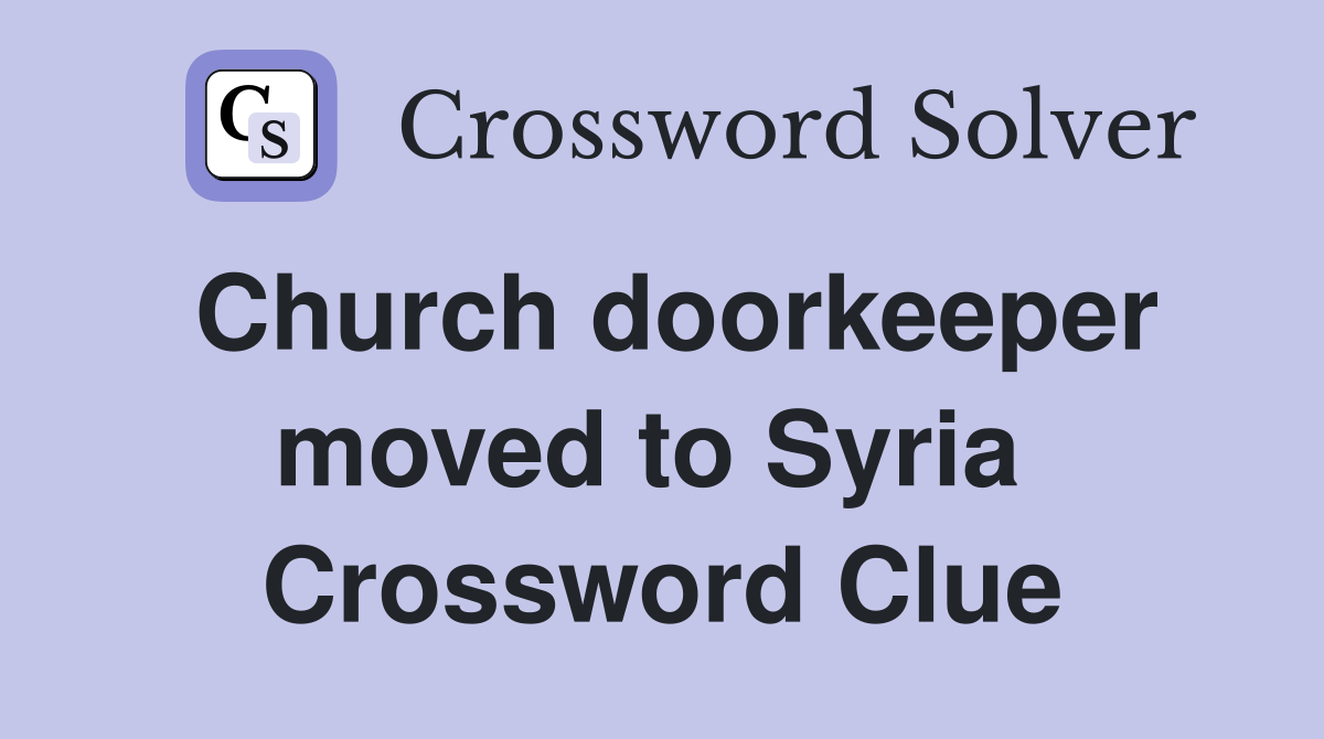 Church doorkeeper moved to Syria  Crossword Clue