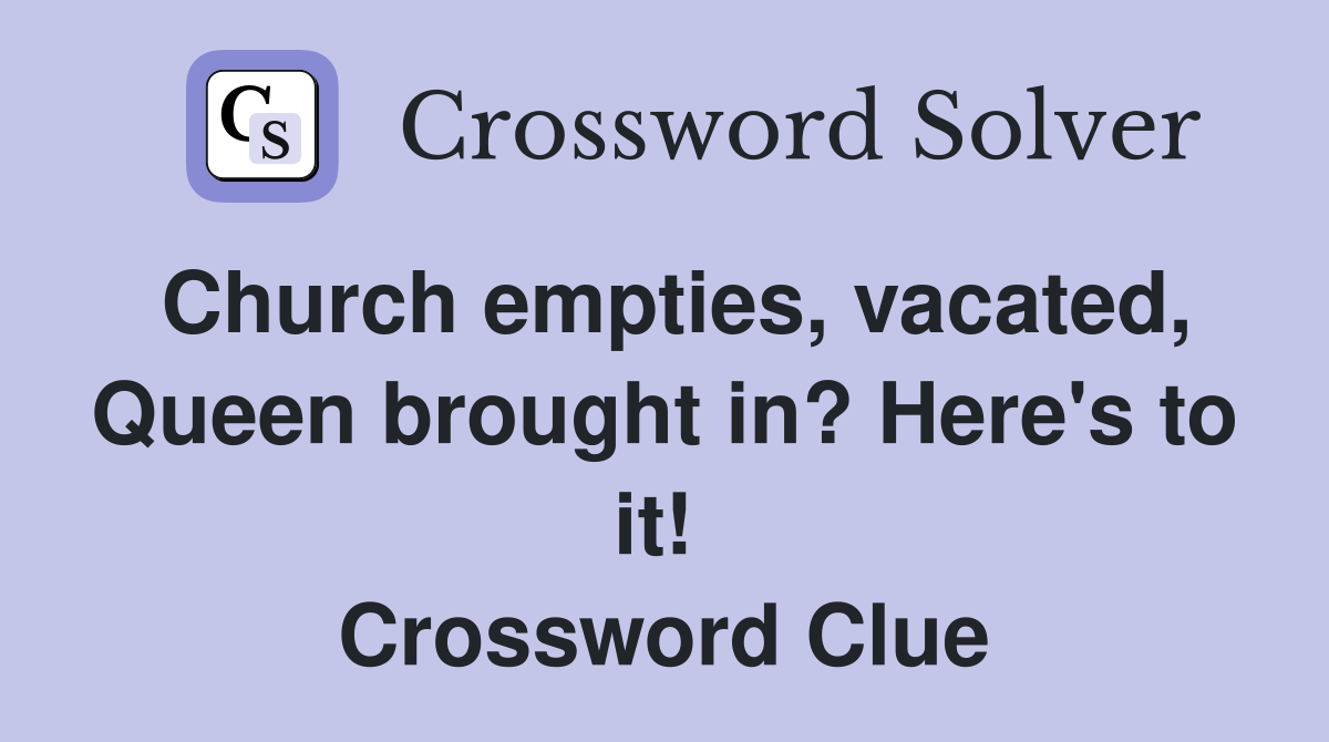 Church empties, vacated, Queen brought in? Here's to it!  Crossword Clue