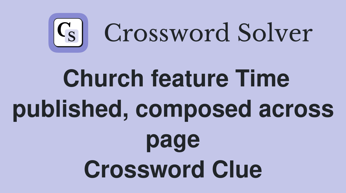Church feature Time published, composed across page Crossword Clue
