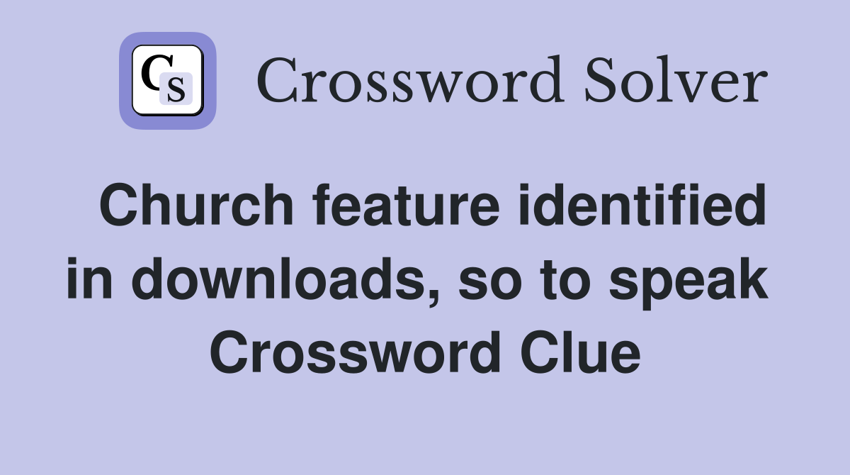Church feature identified in downloads, so to speak  Crossword Clue