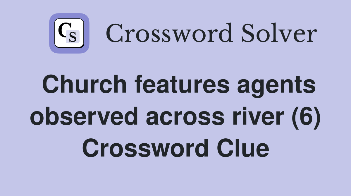 Church features agents observed across river (6) Crossword Clue