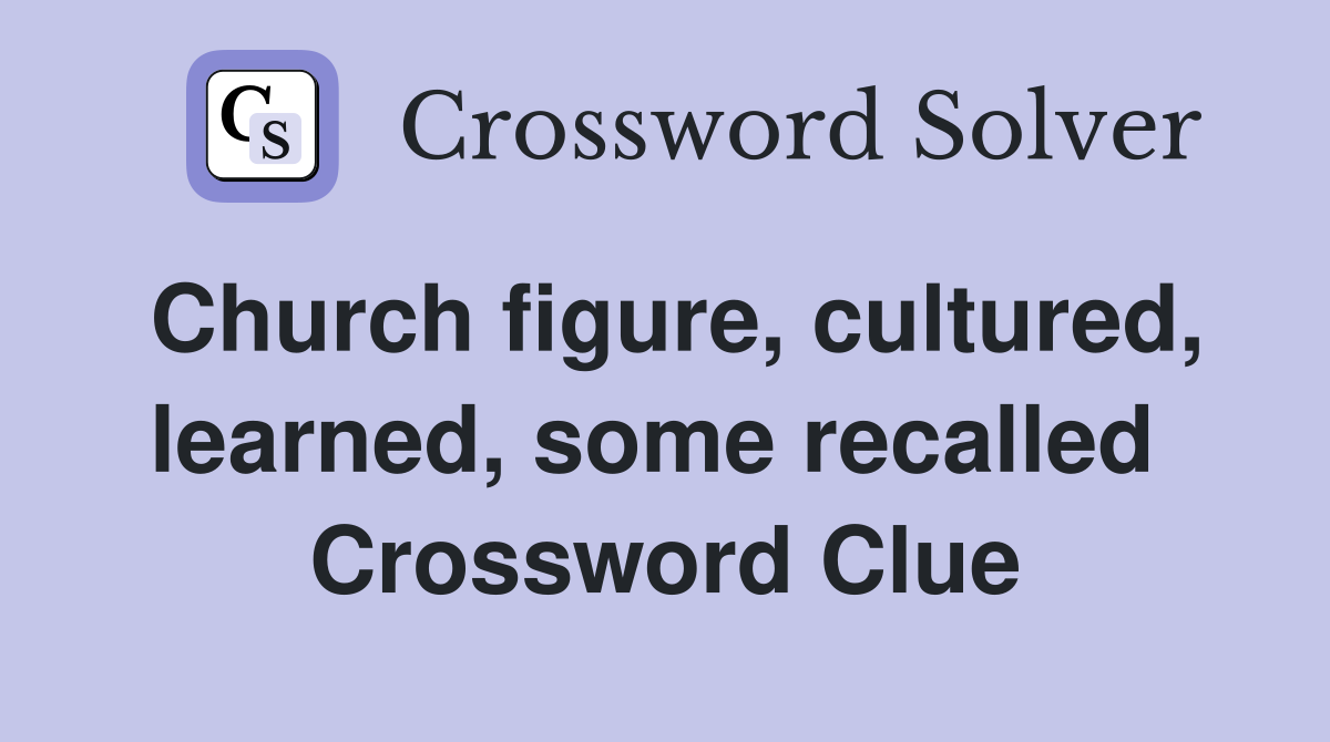 Church figure, cultured, learned, some recalled  Crossword Clue