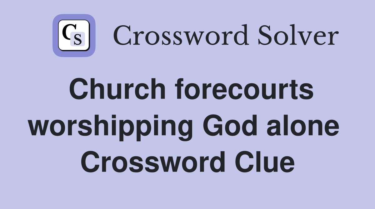Church forecourts worshipping God alone  Crossword Clue