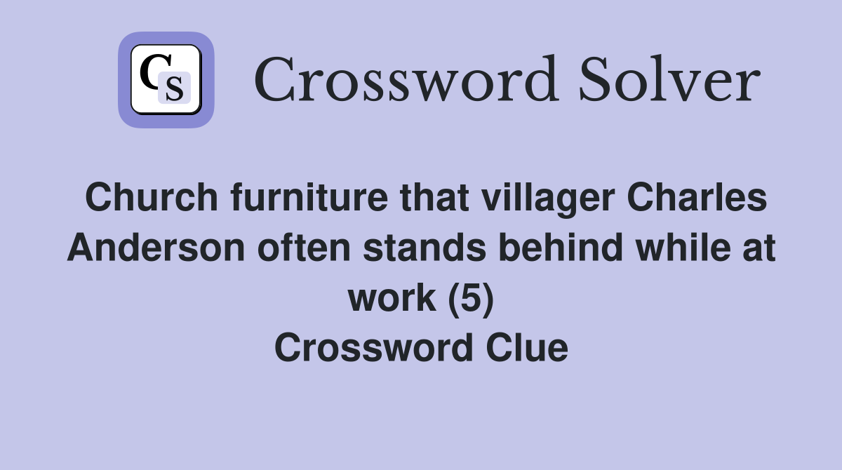 Church furniture that villager Charles Anderson often stands behind while at work (5) Crossword Clue