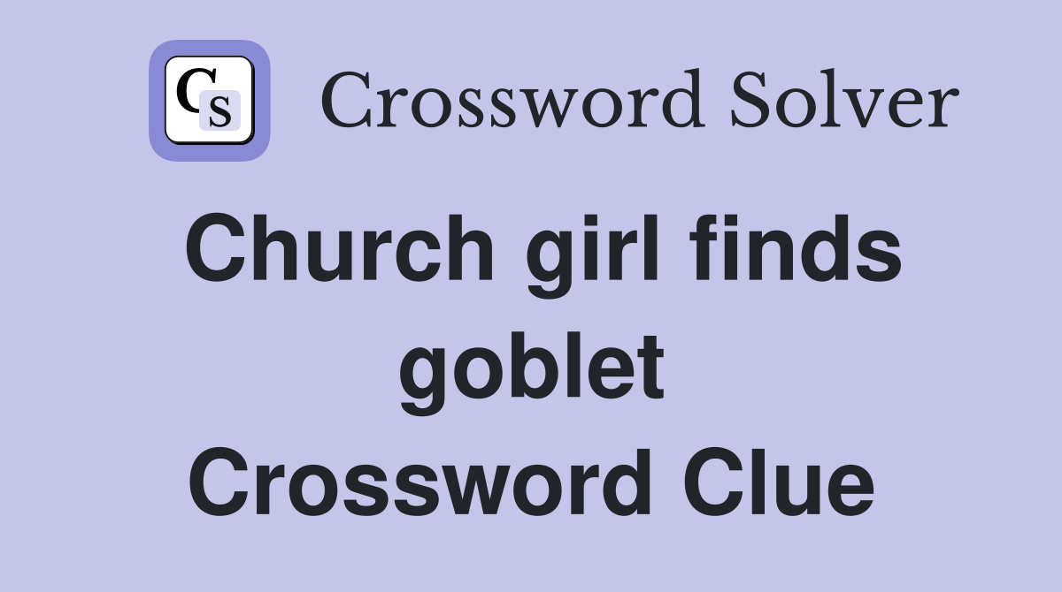 Church girl finds goblet Crossword Clue