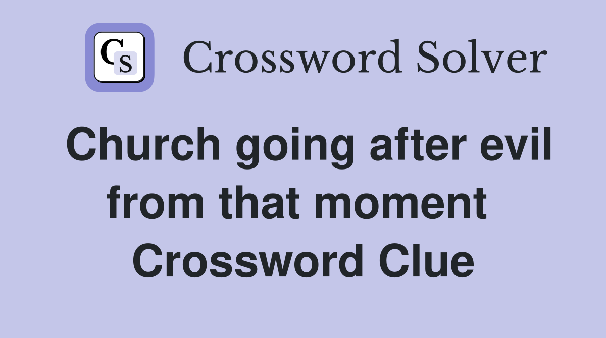 Church going after evil from that moment  Crossword Clue
