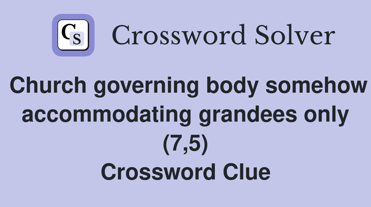 Church governing body somehow accommodating grandees only (7,5) Crossword Clue