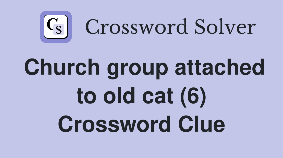 Church group attached to old cat (6) Crossword Clue