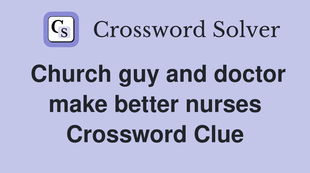 Church guy and doctor make better nurses Crossword Clue