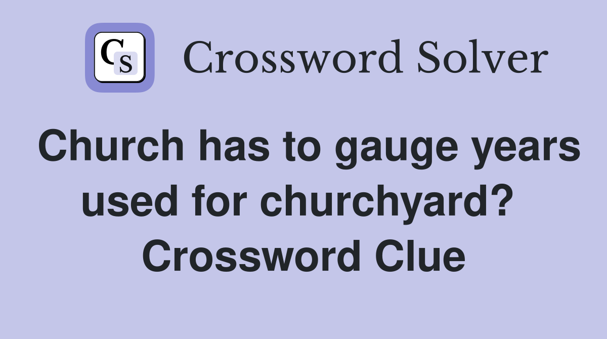 Church has to gauge years used for churchyard?  Crossword Clue