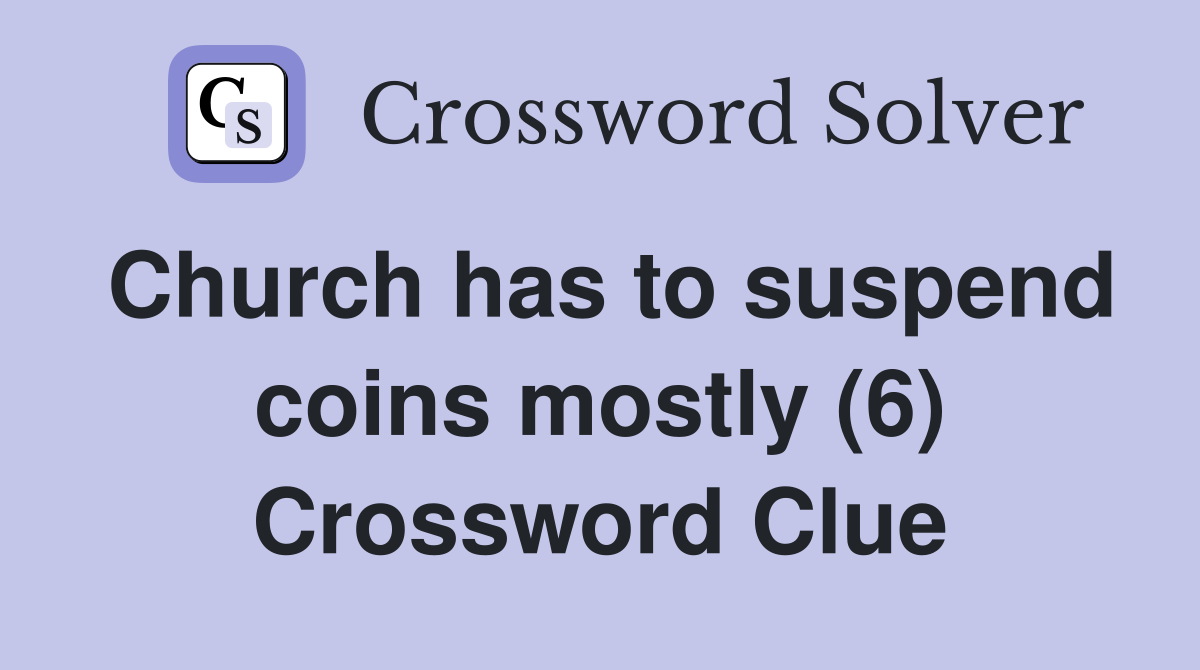 Church has to suspend coins mostly (6) Crossword Clue