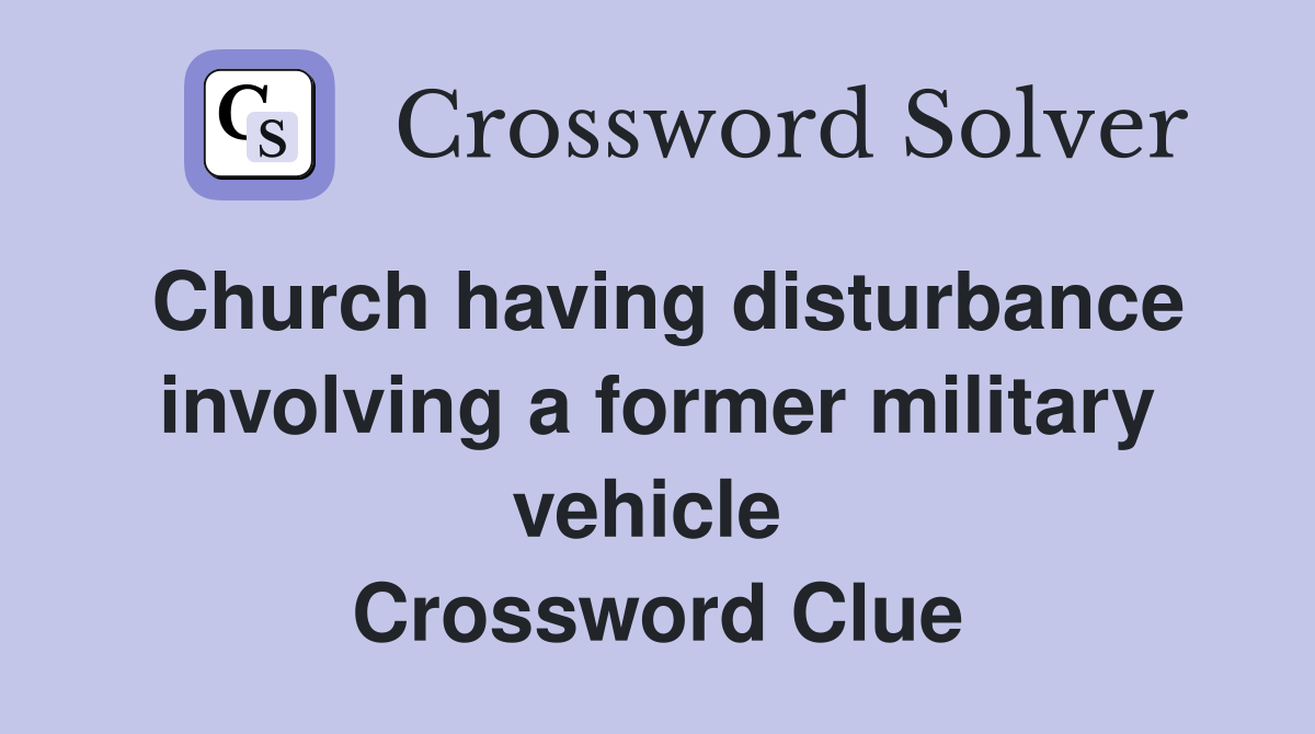 Church having disturbance involving a former military vehicle  Crossword Clue