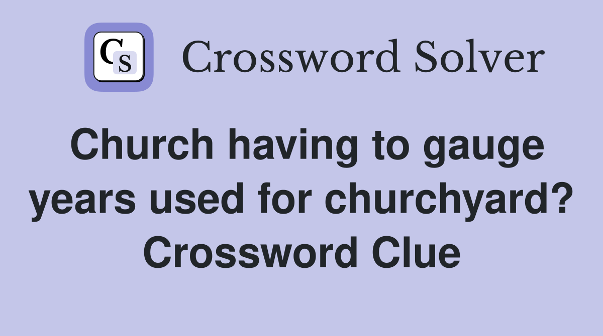 Church having to gauge years used for churchyard? Crossword Clue