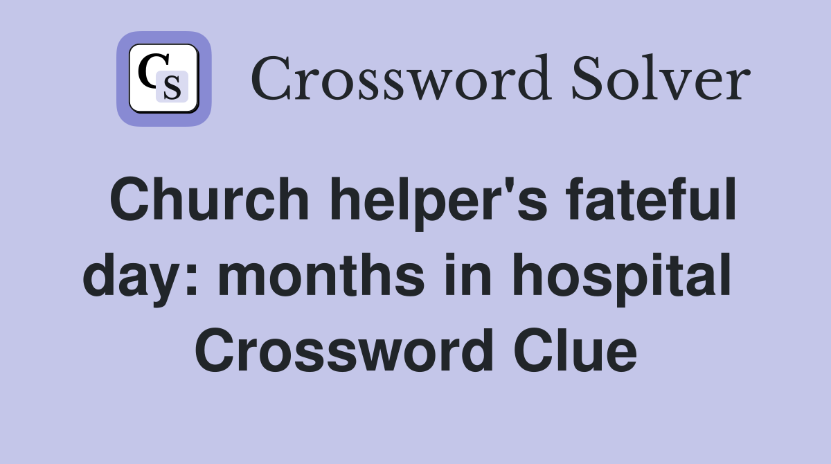 Church helper's fateful day: months in hospital  Crossword Clue