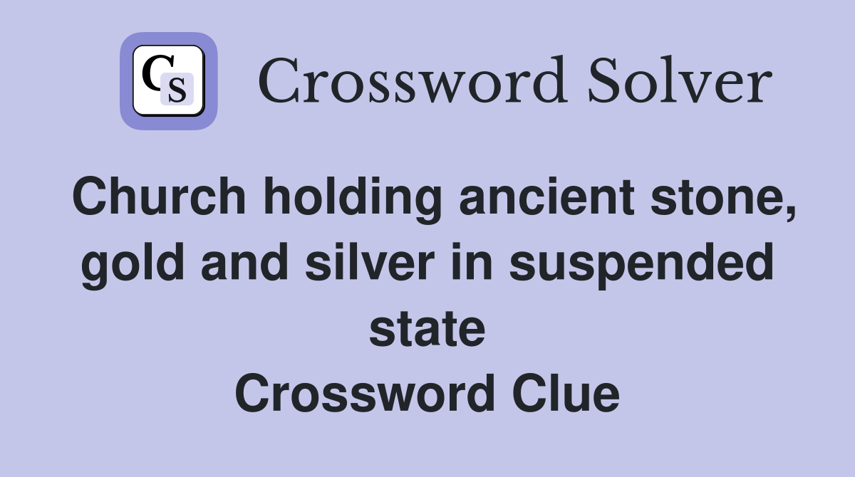 Church holding ancient stone, gold and silver in suspended state Crossword Clue