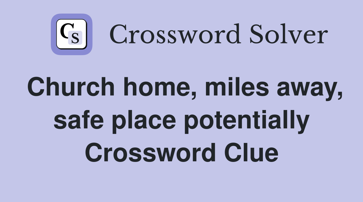 Church home, miles away, safe place potentially Crossword Clue