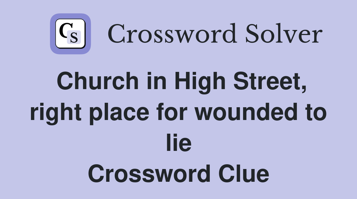 Church in High Street, right place for wounded to lie Crossword Clue
