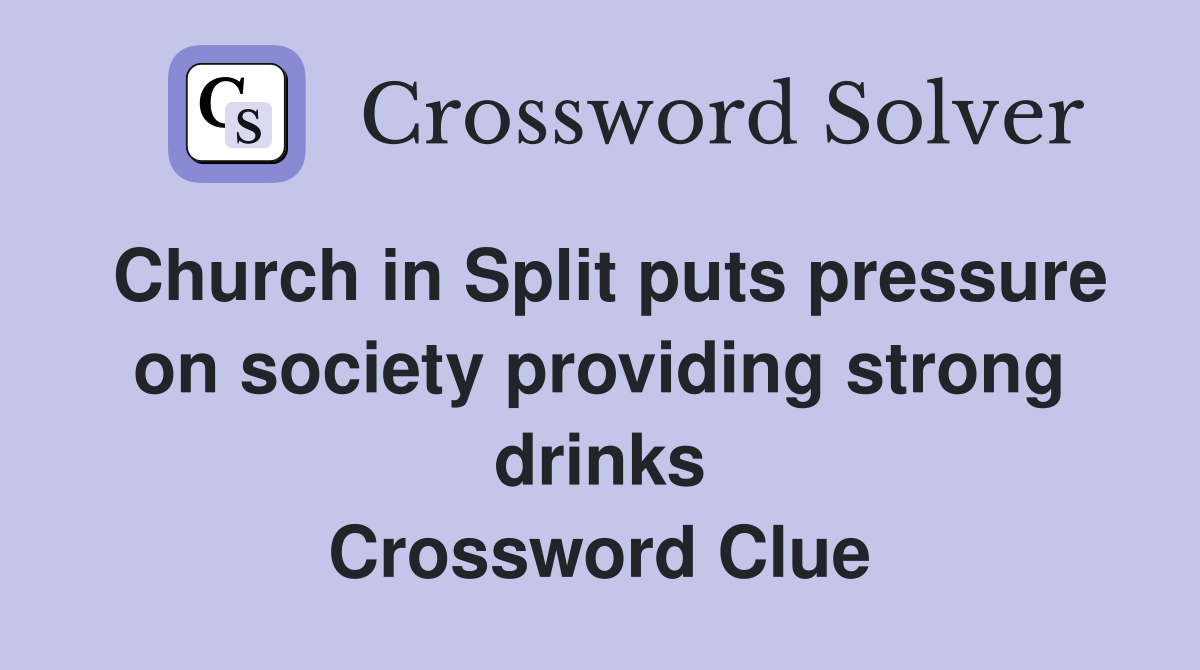 Church in Split puts pressure on society providing strong drinks Crossword Clue