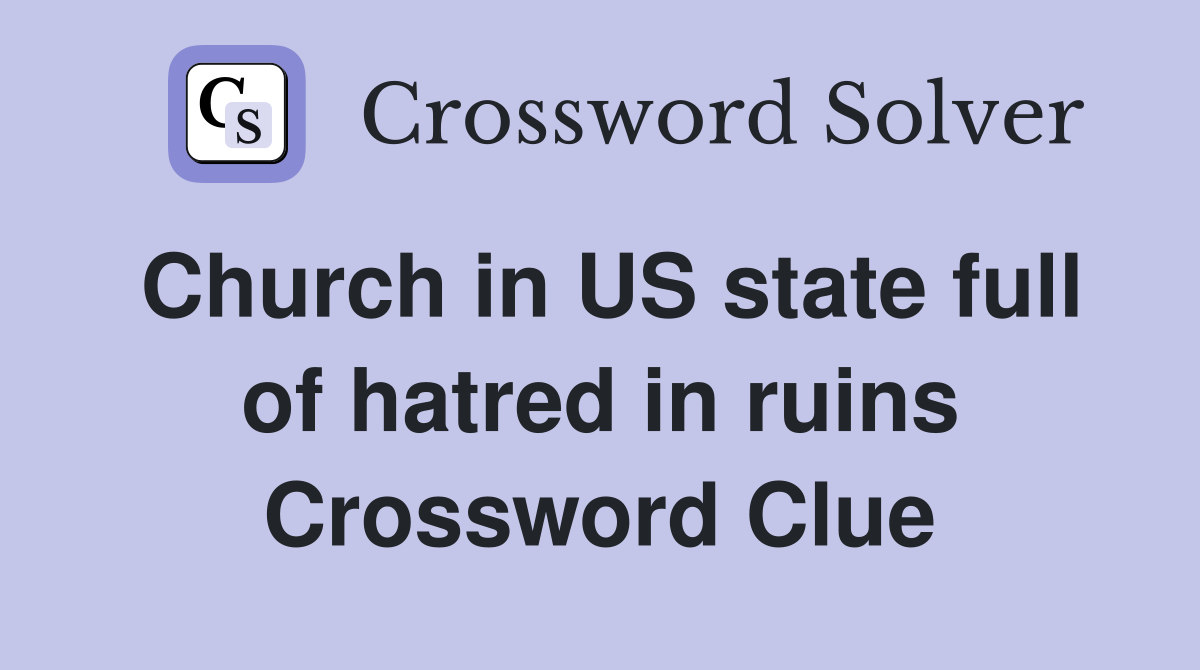 Church in US state full of hatred in ruins Crossword Clue