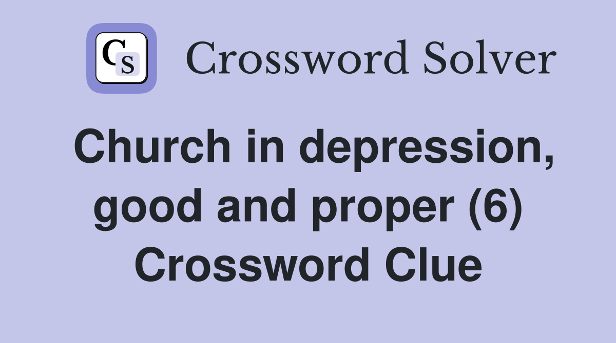 Church in depression, good and proper (6) Crossword Clue