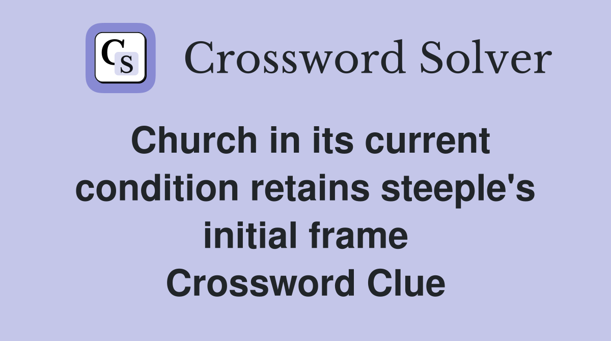 Church in its current condition retains steeple's initial frame Crossword Clue