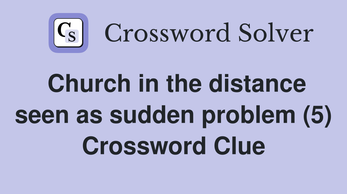 Church in the distance seen as sudden problem (5) Crossword Clue