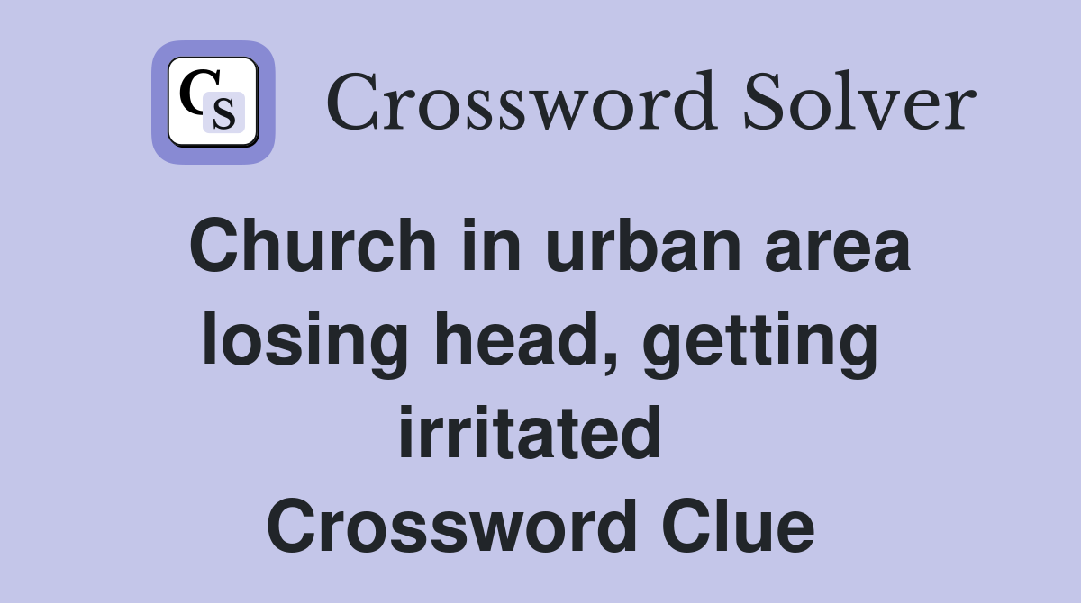 Church in urban area losing head, getting irritated  Crossword Clue